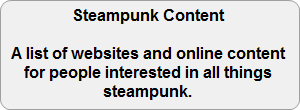 Steampunk Content.  A list of websites and online content for people interested in all things steampunk.